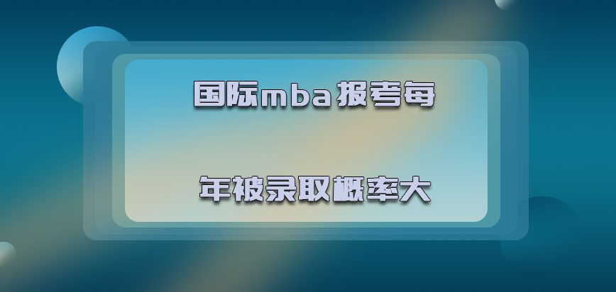 国际mba报考每年被录取的概率大