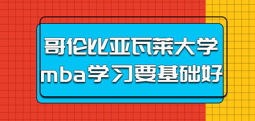 哥伦比亚瓦莱大学mba的学习需要考生基础比较好