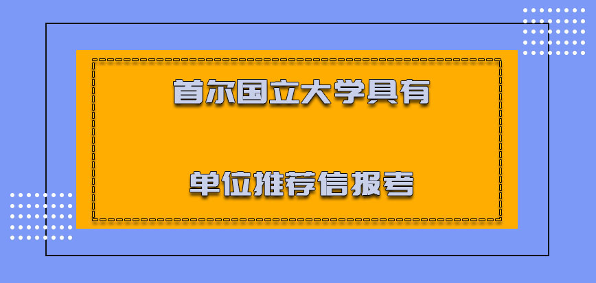 首尔国立大学mba需要具有单位的推荐信报考