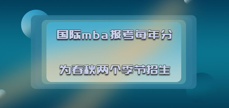 国际mba报考每年可以分为春秋两个季节招生