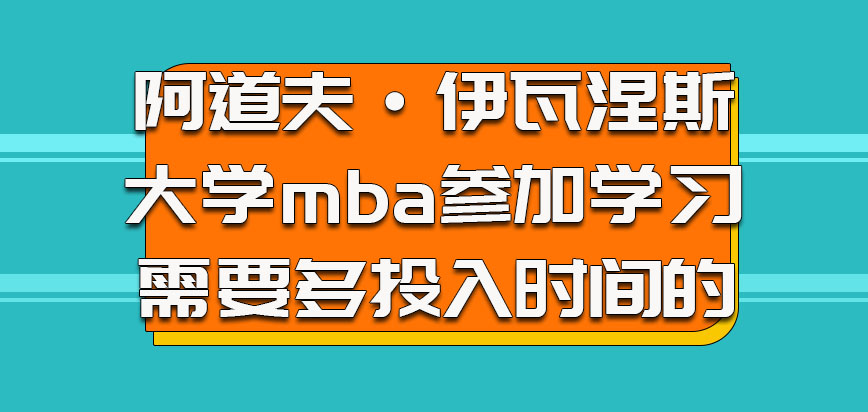 阿道夫·伊瓦涅斯大学mba参加学习是需要多投入时间的