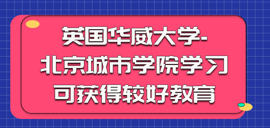 英国华威大学-北京城市学院参加学习可以获得比较好的教育