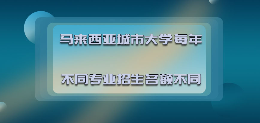 马来西亚城市大学每年不同专业的招生名额存在不同