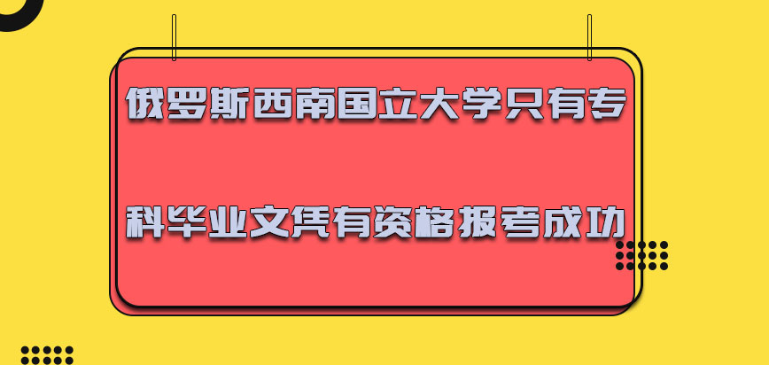 俄罗斯西南国立大学只有专科的毕业文凭就有资格报考成功