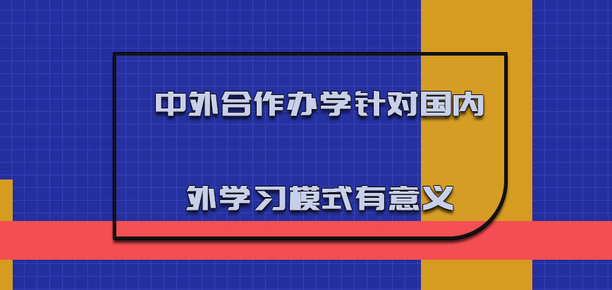 中外合作办学针对国内外学习的模式是更加有意义的