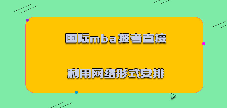 国际mba报考可以直接利用网络的形式安排