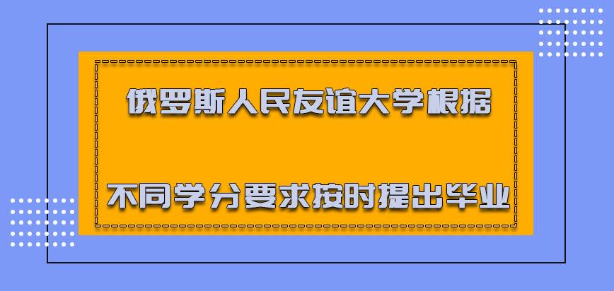 俄罗斯人民友谊大学根据不同的学分要求能够按时提出毕业