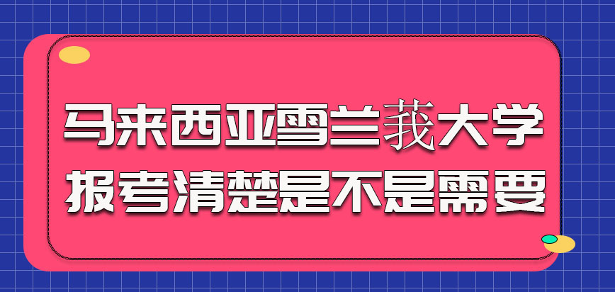 马来西亚雪兰莪大学报考的时候也需要清楚自己是不是需要