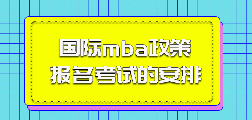 国际mba政策关于报名考试的安排