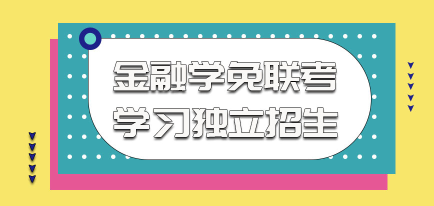 金融学在以免联考的方式参加学习是独立招生的方式