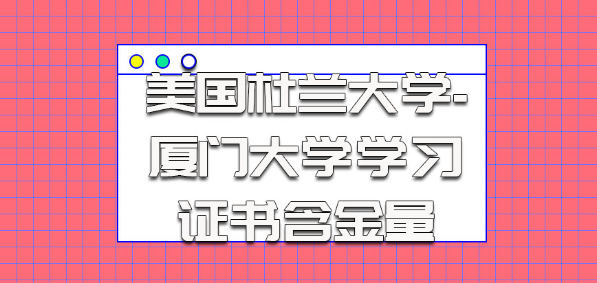 美国杜兰大学-厦门大学参加学习的证书含金量