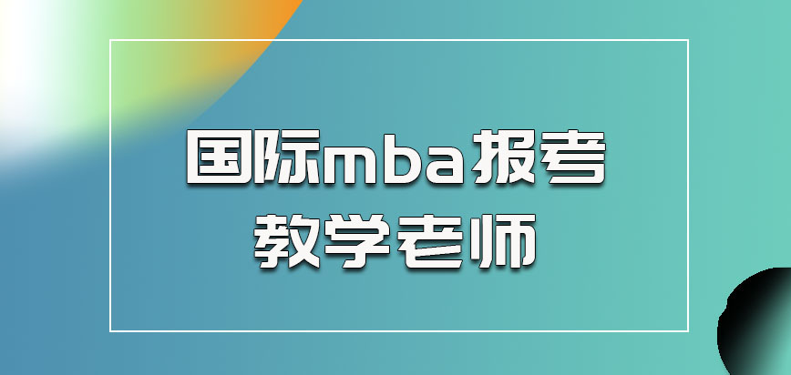 国际mba报考之后关于教学老师