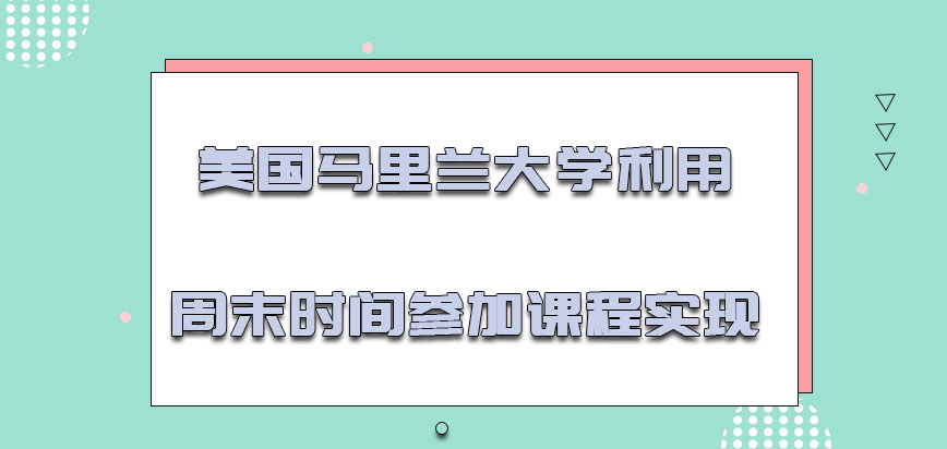 美国马里兰大学主要利用周末的时间参加课程就是可以实现