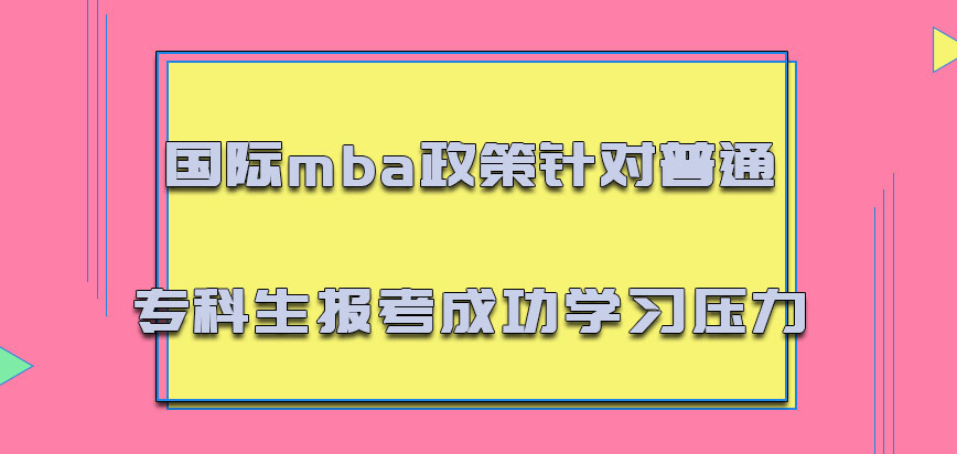 国际mba政策针对普通的专科生报考成功会有一定的学习压力