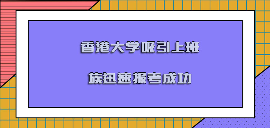 香港大学mba吸引越来越多的上班族迅速报考成功