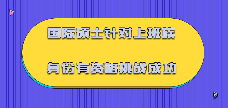 国际硕士针对上班族的身份有资格挑战成功