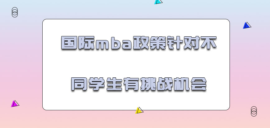 国际mba政策针对不同的学生还有挑战的机会