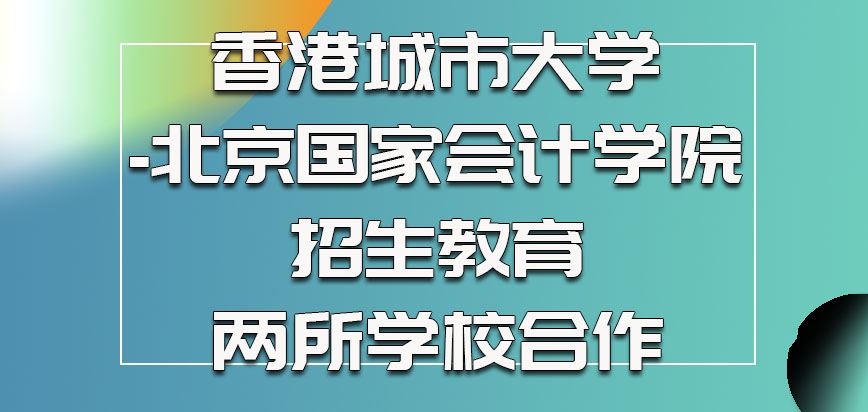 香港城市大学-北京国家会计学院招生教育是两所学校合作的