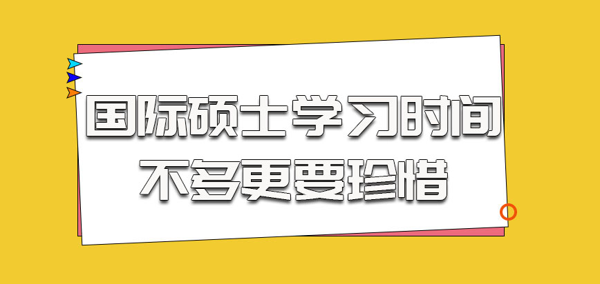 国际硕士参加学习时间不多更要珍惜