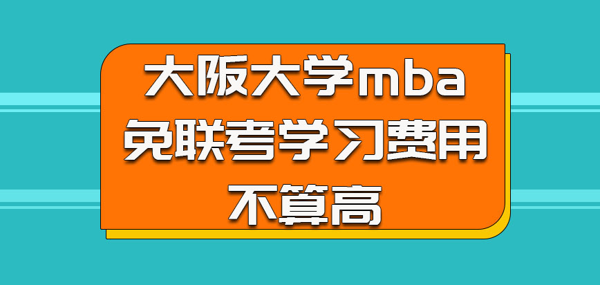 大阪大学mba以免联考的方式学习费用相对不算高