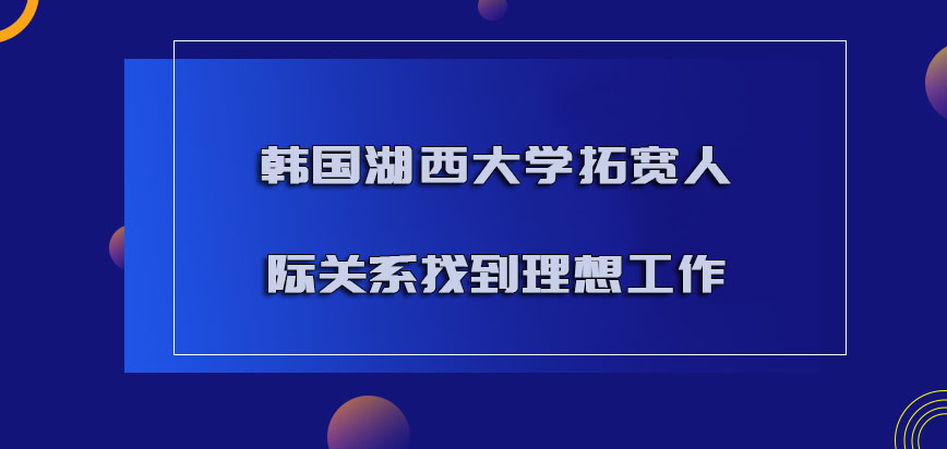 韩国湖西大学拓宽人际关系可以找到理想的工作