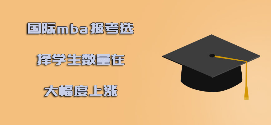 国际mba报考可以选择的学生数量在大幅度上涨