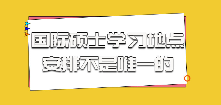 国际硕士的学习地点安排不是唯一的