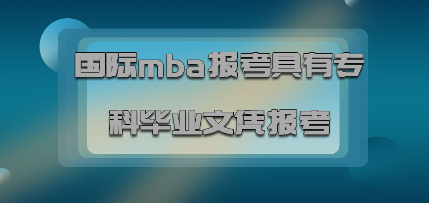 国际mba报考具有专科的毕业文凭有资格报考