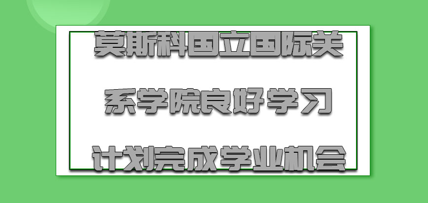 莫斯科国立国际关系学院mba具有良好的学习计划是完成学业的机会