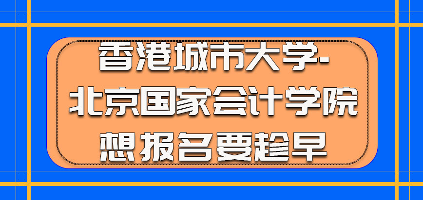 香港城市大学-北京国家会计学院考生想报名要趁早