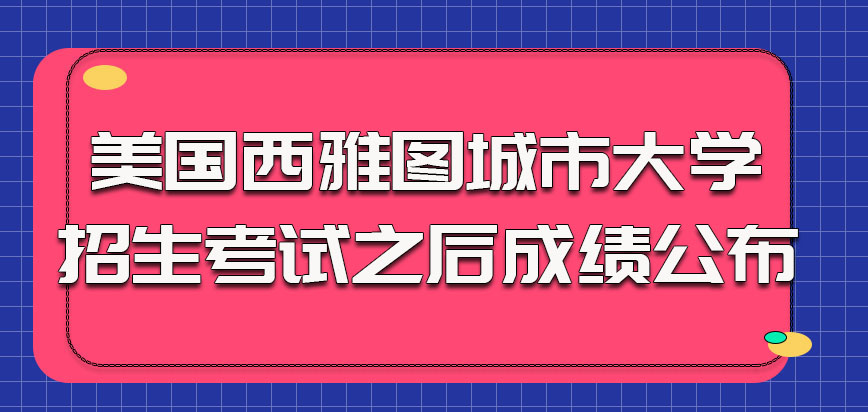 美国西雅图城市大学招生考试之后的成绩公布