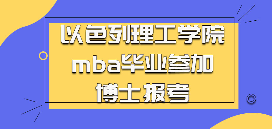 以色列理工学院mba毕业之后可以继续参加博士报考