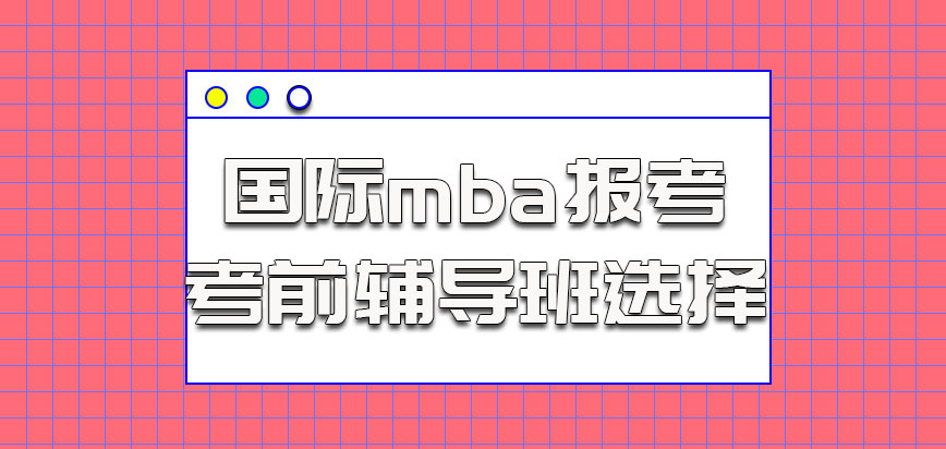 国际mba报考关于考前辅导班选择