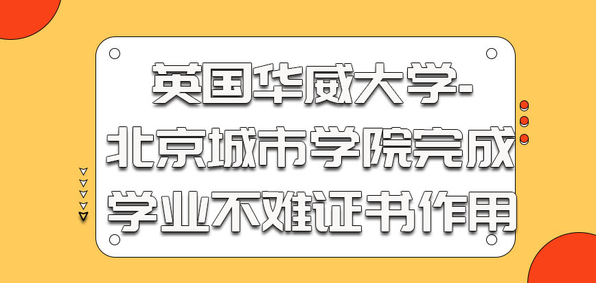 英国华威大学-北京城市学院完成学业并不难获得的证书作用