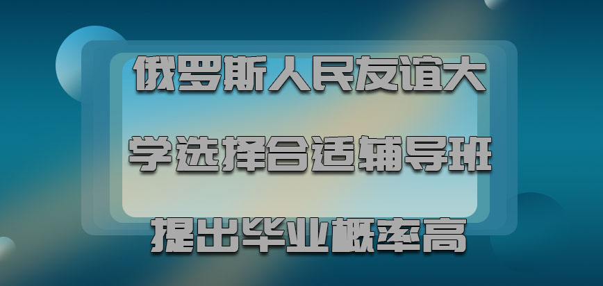 俄罗斯人民友谊大学选择合适的辅导班提出毕业的概率高