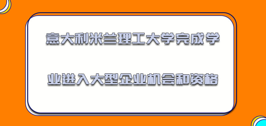 意大利米兰理工大学完成学业进入大型企业的机会和资格