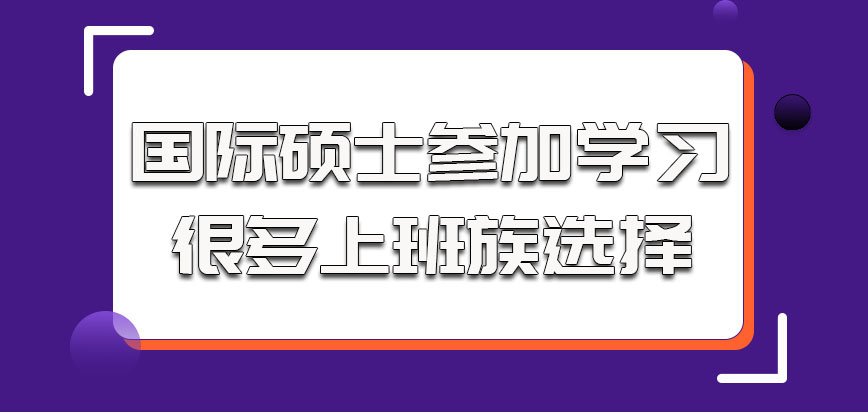 国际硕士参加学习是很多上班族的选择