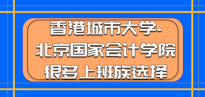 香港城市大学-北京国家会计学院的学习是很多上班族的选择