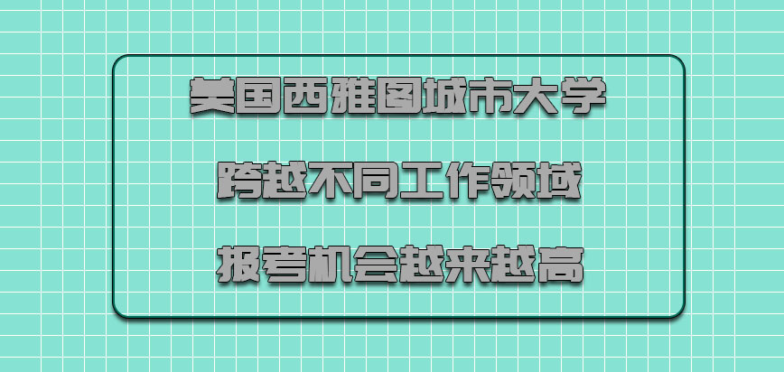 美国西雅图城市大学跨越不同工作领域的报考机会越来越高