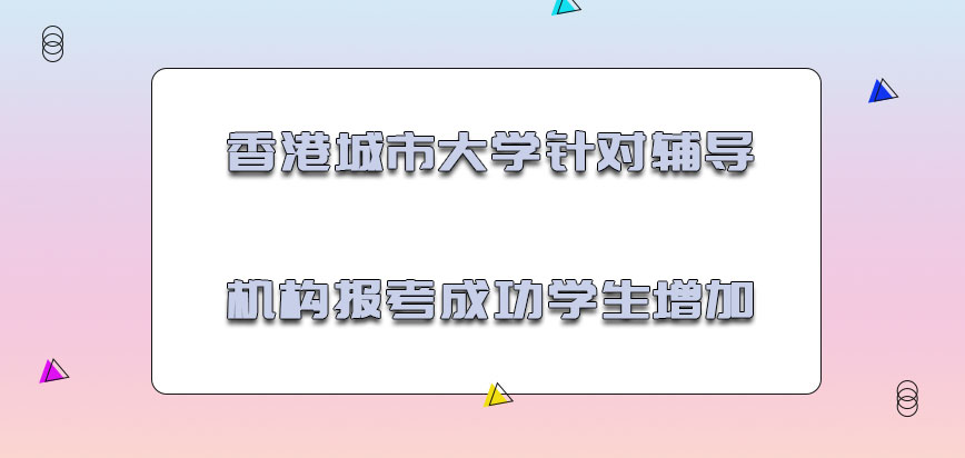 香港城市大学mba针对辅导机构报考成功的学生增加