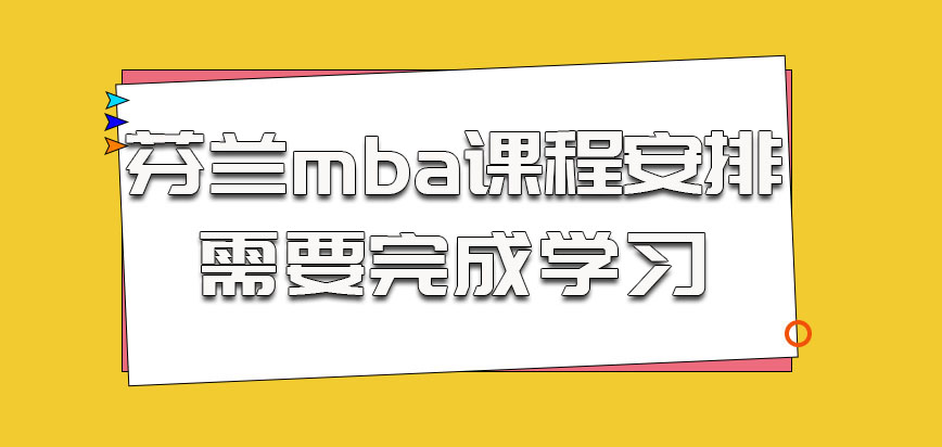 芬兰mba的课程安排都是需要我们完成学习的