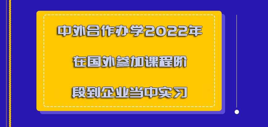 中外合作办学2022年能够在国外参加课程的阶段到企业当中实习