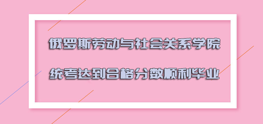 俄罗斯劳动与社会关系学院统考的阶段达到合格的分数可以顺利毕业