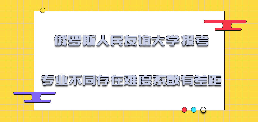 俄罗斯人民友谊大学报考的专业不同存在的难度系数有差距