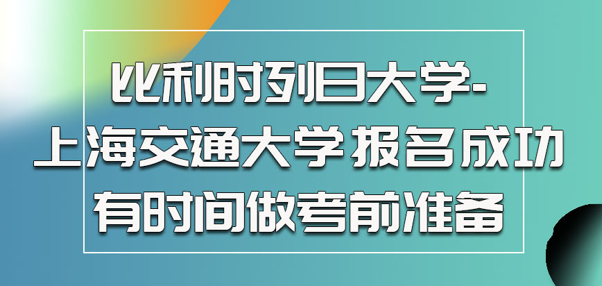 比利时列日大学-上海交通大学报名成功只有还有时间做考前准备