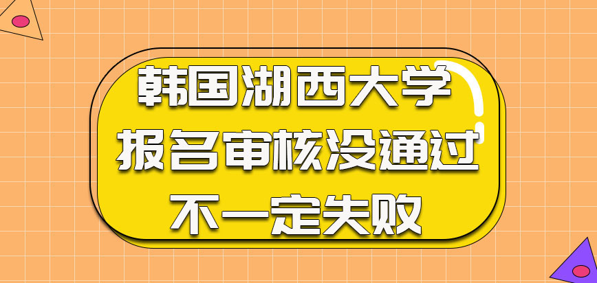 韩国湖西大学报名审核没通过不一定失败