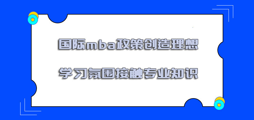 国际mba政策创造理想的学习氛围接触专业知识