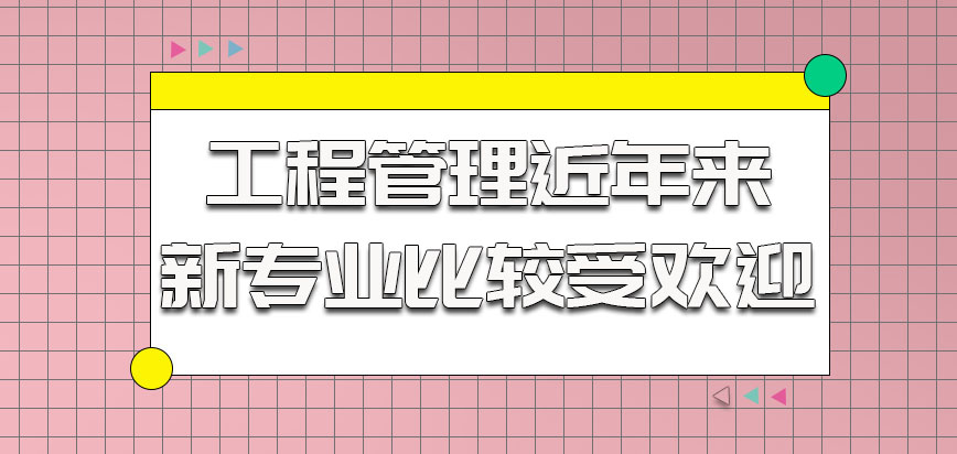 工程管理是近年来的新专业比较受欢迎