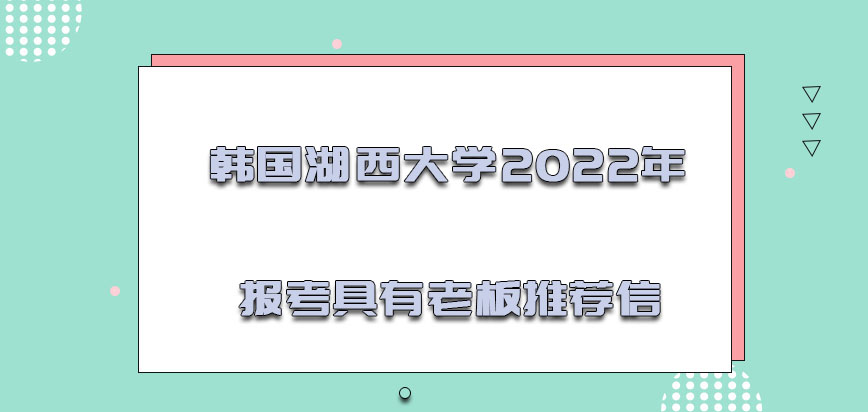 韩国湖西大学2022年报考的阶段需要具有老板的推荐信