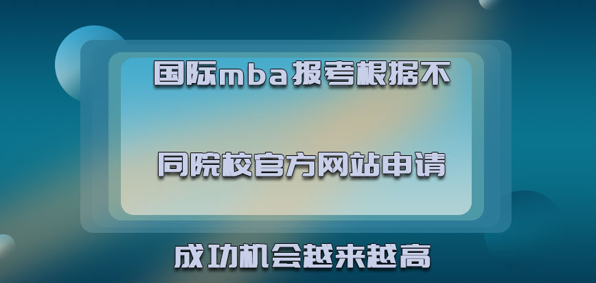 国际mba报考根据不同的院校官方网站申请成功的机会越来越高